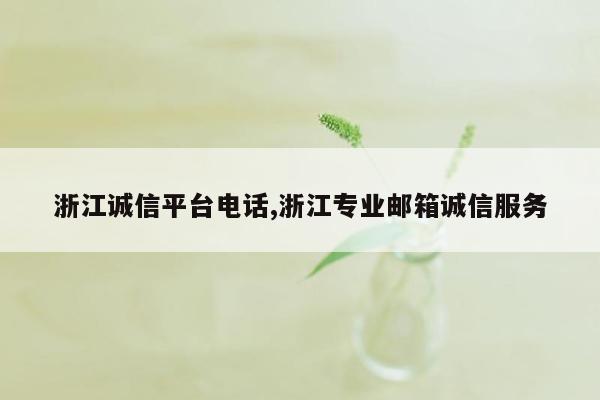 浙江诚信平台电话,浙江专业邮箱诚信服务