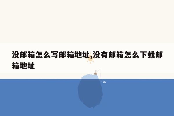 没邮箱怎么写邮箱地址,没有邮箱怎么下载邮箱地址