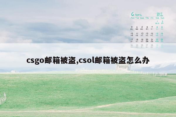 csgo邮箱被盗,csol邮箱被盗怎么办