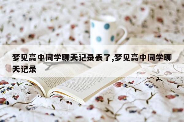 梦见高中同学聊天记录丢了,梦见高中同学聊天记录