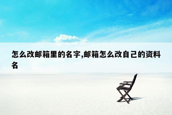 怎么改邮箱里的名字,邮箱怎么改自己的资料名