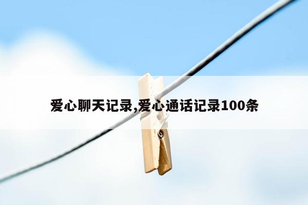 爱心聊天记录,爱心通话记录100条