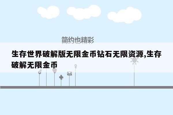 生存世界破解版无限金币钻石无限资源,生存破解无限金币