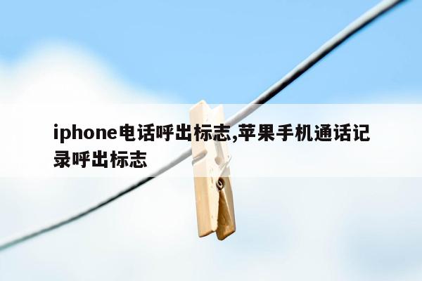 iphone电话呼出标志,苹果手机通话记录呼出标志