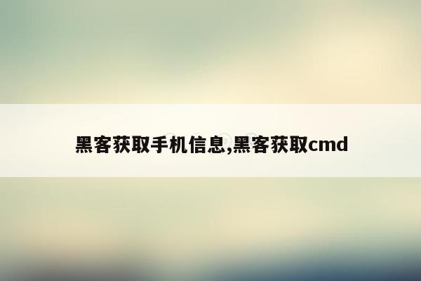 黑客获取手机信息,黑客获取cmd