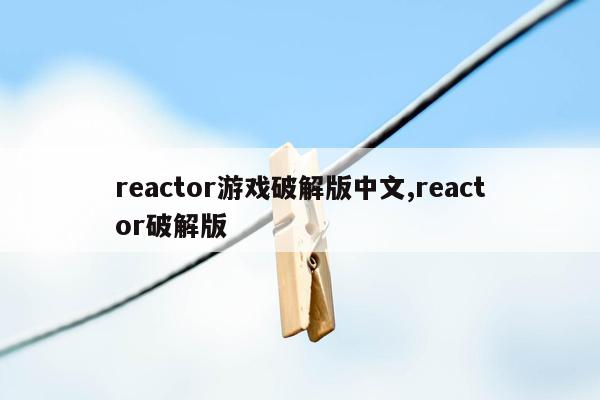 reactor游戏破解版中文,reactor破解版
