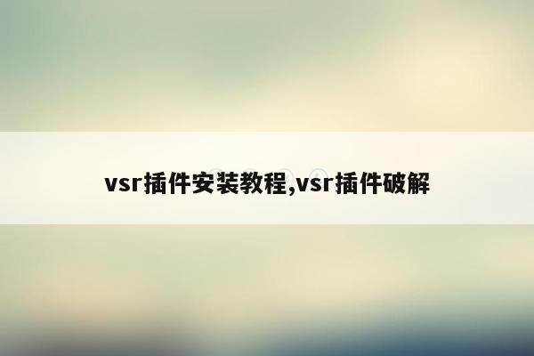 vsr插件安装教程,vsr插件破解