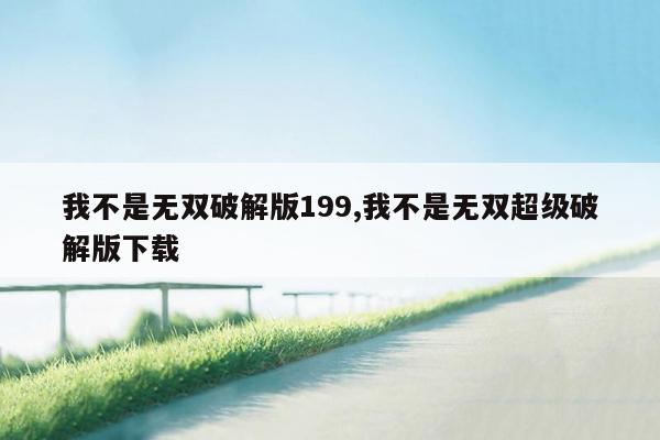 我不是无双破解版199,我不是无双超级破解版下载