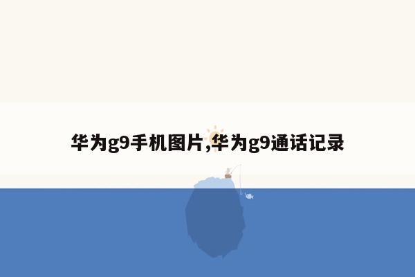 华为g9手机图片,华为g9通话记录