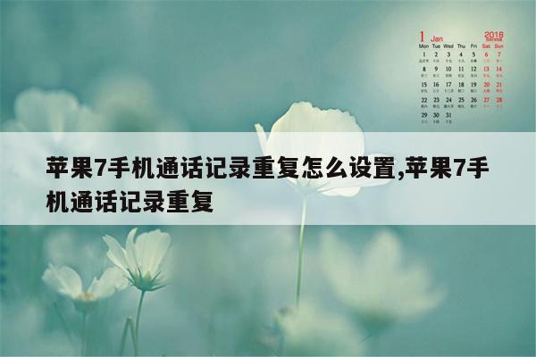 苹果7手机通话记录重复怎么设置,苹果7手机通话记录重复