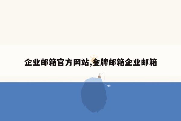 企业邮箱官方网站,金牌邮箱企业邮箱