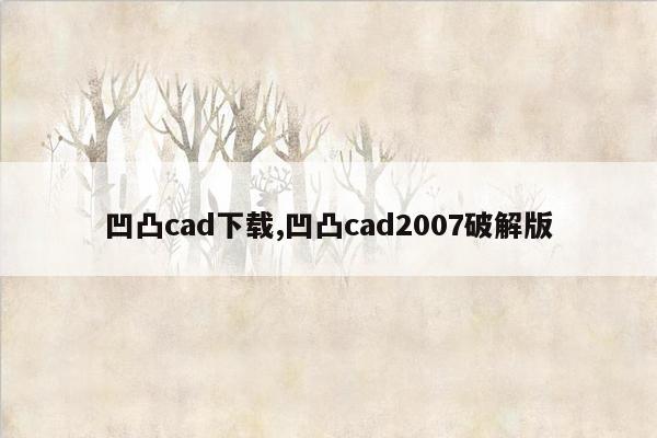 凹凸cad下载,凹凸cad2007破解版