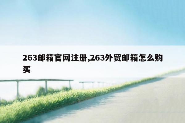 263邮箱官网注册,263外贸邮箱怎么购买