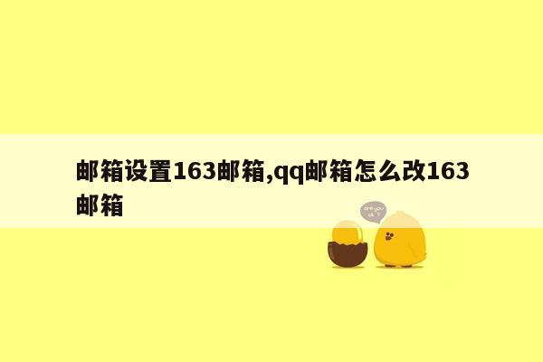 邮箱设置163邮箱,qq邮箱怎么改163邮箱