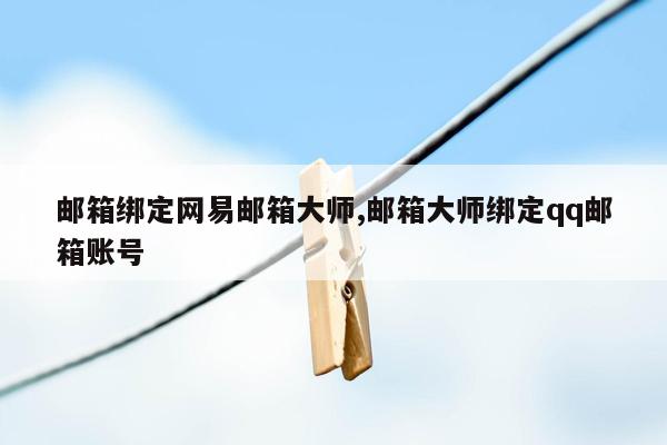 邮箱绑定网易邮箱大师,邮箱大师绑定qq邮箱账号