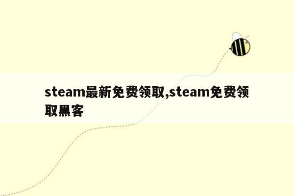steam最新免费领取,steam免费领取黑客