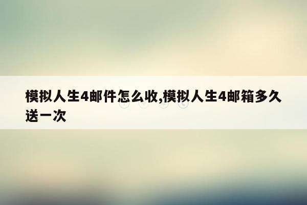 模拟人生4邮件怎么收,模拟人生4邮箱多久送一次
