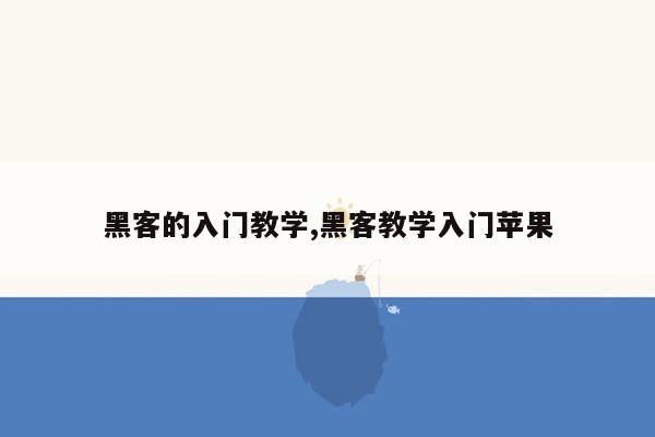 黑客的入门教学,黑客教学入门苹果