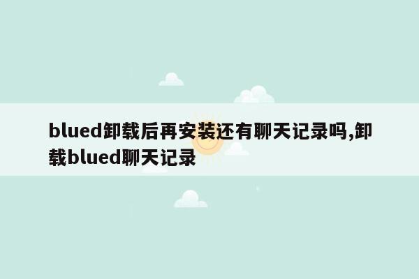 blued卸载后再安装还有聊天记录吗,卸载blued聊天记录