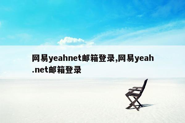 网易yeahnet邮箱登录,网易yeah.net邮箱登录