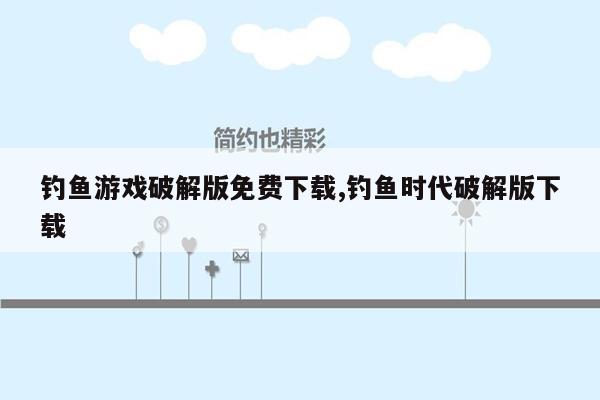 钓鱼游戏破解版免费下载,钓鱼时代破解版下载