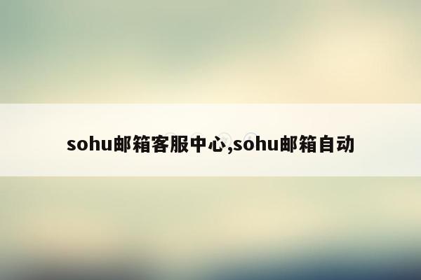 sohu邮箱客服中心,sohu邮箱自动