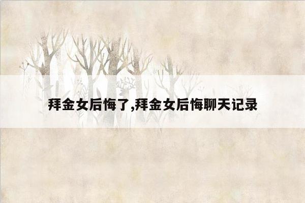 拜金女后悔了,拜金女后悔聊天记录