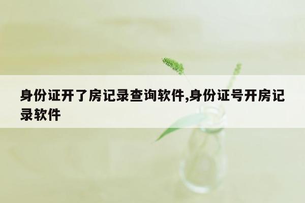 身份证开了房记录查询软件,身份证号开房记录软件