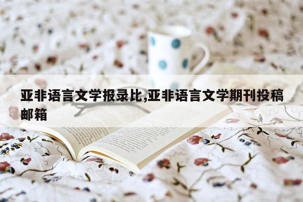 亚非语言文学报录比,亚非语言文学期刊投稿邮箱