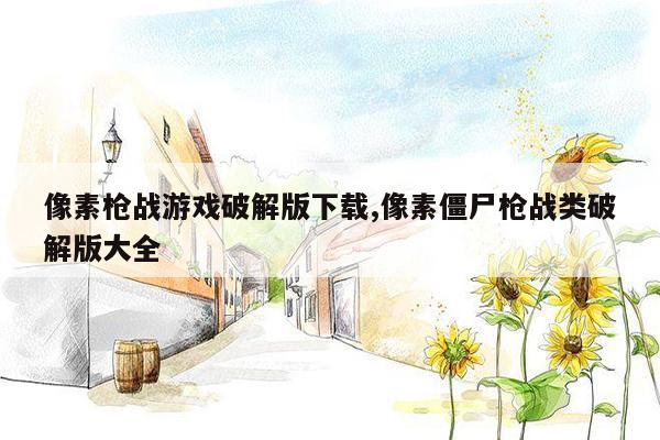 像素枪战游戏破解版下载,像素僵尸枪战类破解版大全