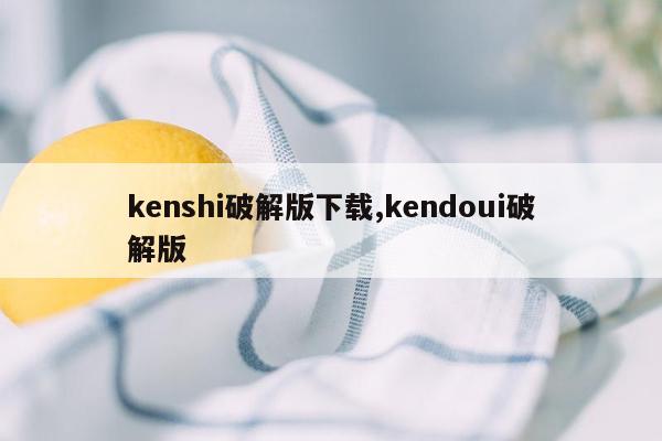kenshi破解版下载,kendoui破解版