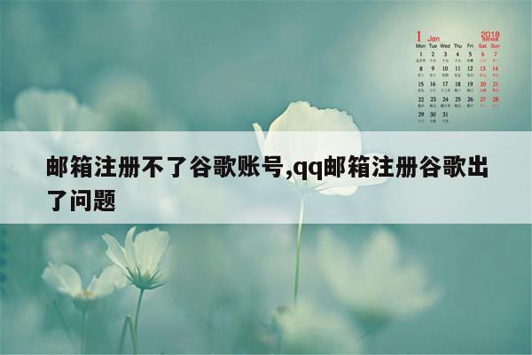 邮箱注册不了谷歌账号,qq邮箱注册谷歌出了问题