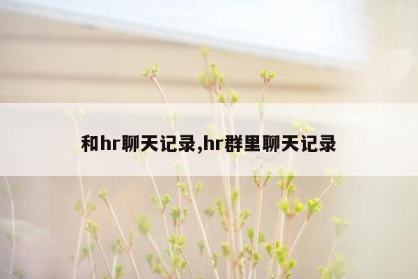 和hr聊天记录,hr群里聊天记录