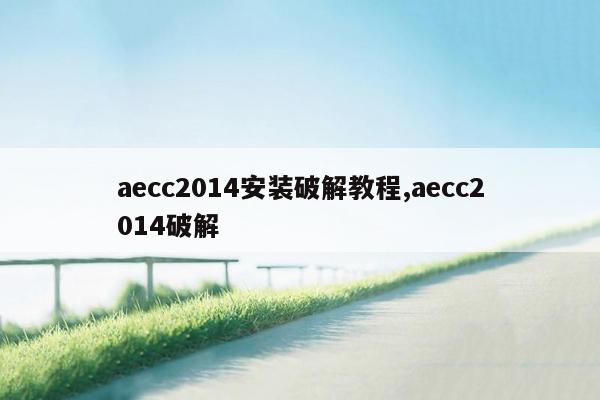 aecc2014安装破解教程,aecc2014破解