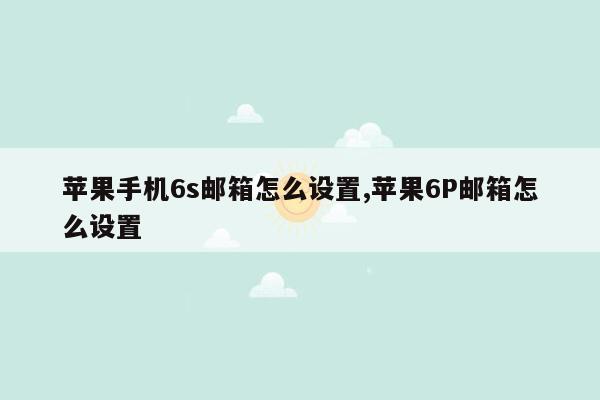 苹果手机6s邮箱怎么设置,苹果6P邮箱怎么设置