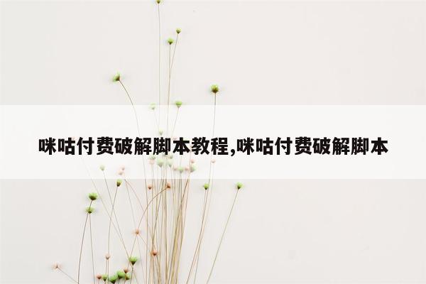 咪咕付费破解脚本教程,咪咕付费破解脚本