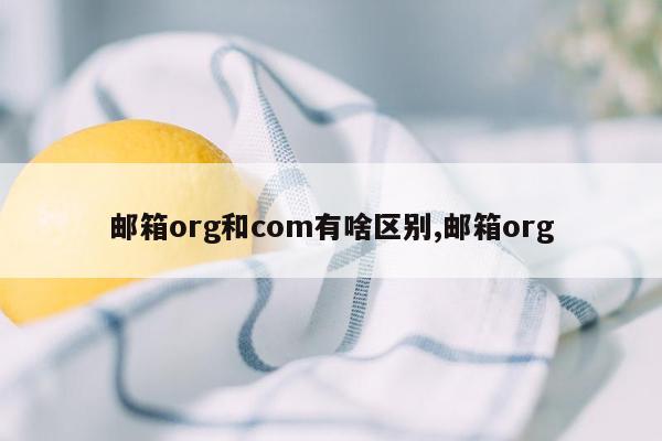 邮箱org和com有啥区别,邮箱org