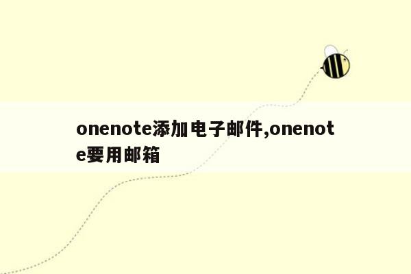 onenote添加电子邮件,onenote要用邮箱