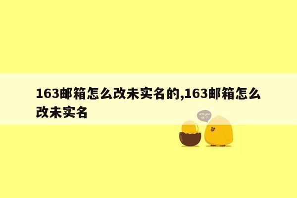 163邮箱怎么改未实名的,163邮箱怎么改未实名