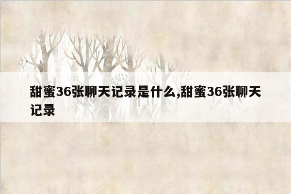 甜蜜36张聊天记录是什么,甜蜜36张聊天记录