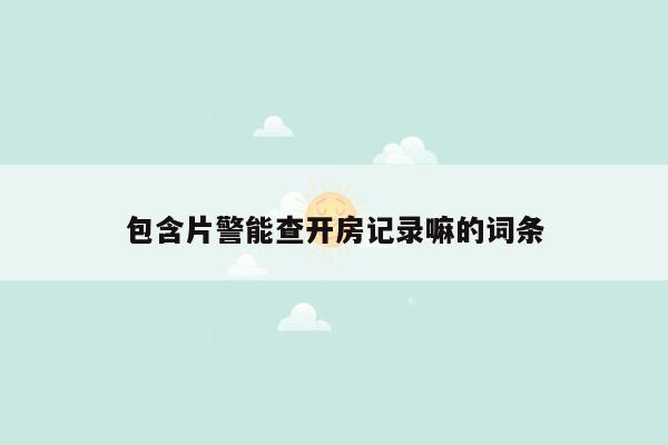 包含片警能查开房记录嘛的词条