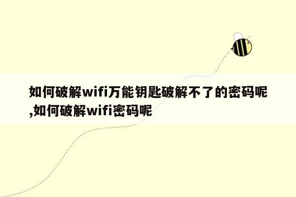 如何破解wifi万能钥匙破解不了的密码呢,如何破解wifi密码呢