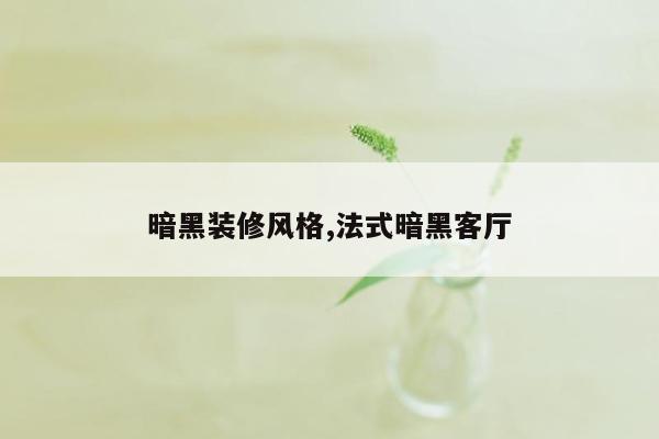 暗黑装修风格,法式暗黑客厅