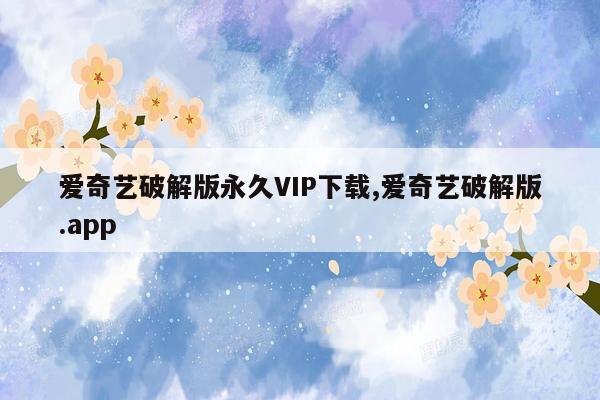 爱奇艺破解版永久VIP下载,爱奇艺破解版.app