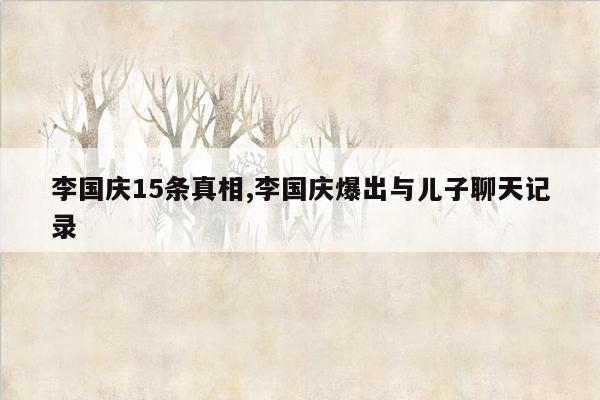 李国庆15条真相,李国庆爆出与儿子聊天记录