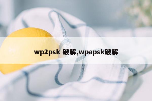 wp2psk 破解,wpapsk破解