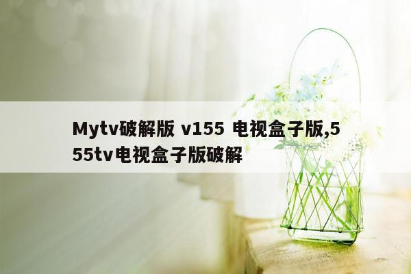 Mytv破解版 v155 电视盒子版,555tv电视盒子版破解