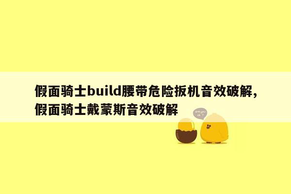 假面骑士build腰带危险扳机音效破解,假面骑士戴蒙斯音效破解