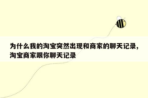 为什么我的淘宝突然出现和商家的聊天记录,淘宝商家跟你聊天记录