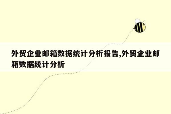 外贸企业邮箱数据统计分析报告,外贸企业邮箱数据统计分析